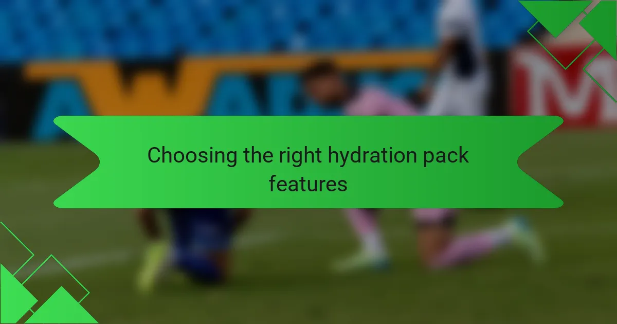 Choosing the right hydration pack features