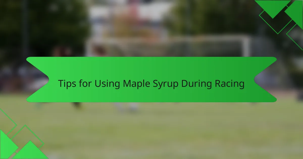 Tips for Using Maple Syrup During Racing